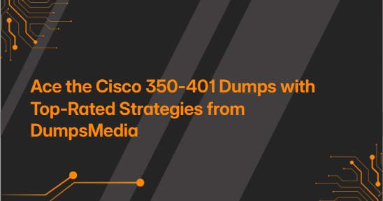 Ace the Cisco 350-401 Dumps with Top-Rated Strategies from DumpsMedia