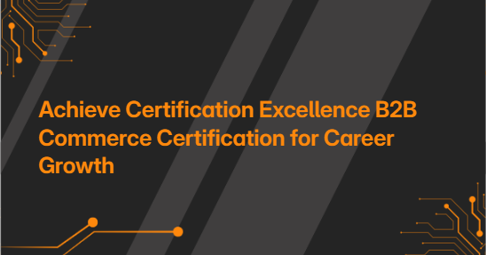 Achieve Certification Excellence B2B Commerce Certification for Career Growth