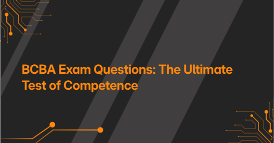 BCBA Exam Questions: The Ultimate Test of Competence