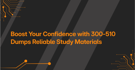 Boost Your Confidence with 300-510 Dumps Reliable Study Materials