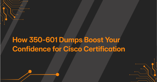 How 350-601 Dumps Boost Your Confidence for Cisco Certification