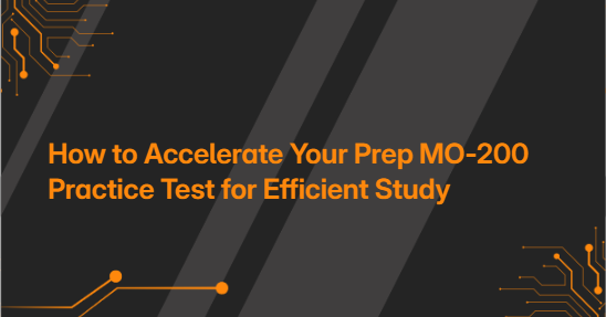 How to Accelerate Your Prep MO-200 Practice Test for Efficient Study