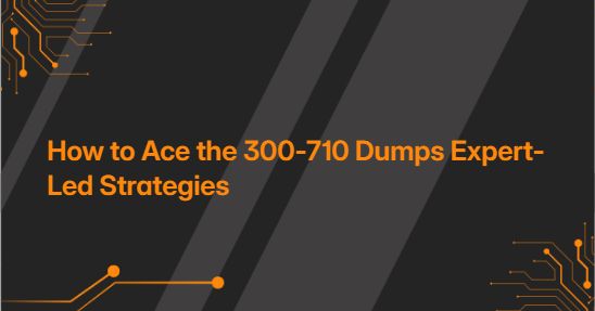 How to Ace the 300-710 Dumps Expert-Led Strategies