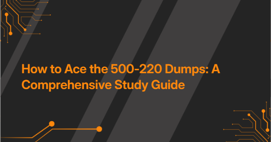 How to Ace the 500-220 Dumps: A Comprehensive Study Guide