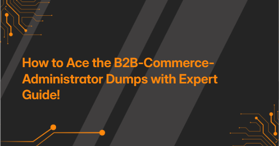 How to Ace the B2B-Commerce-Administrator Dumps with Expert Guide!