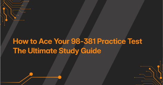 How to Ace Your 98-381 Practice Test The Ultimate Study Guide