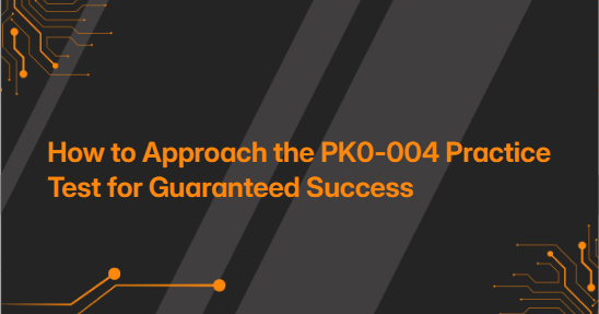 How to Approach the PK0-004 Practice Test for Guaranteed Success