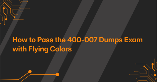 How to Pass the 400-007 Dumps Exam with Flying Colors