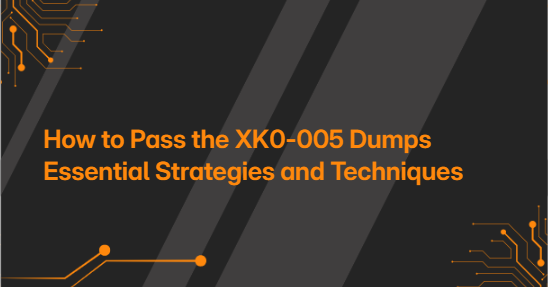 How to Pass the XK0-005 Dumps Essential Strategies and Techniques