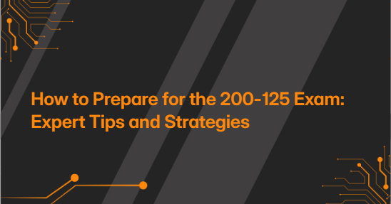 How to Prepare for the 200-125 Exam: Expert Tips and Strategies