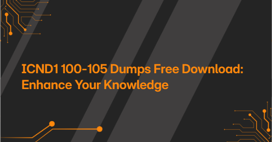 ICND1 100-105 Dumps Free Download: Enhance Your Knowledge