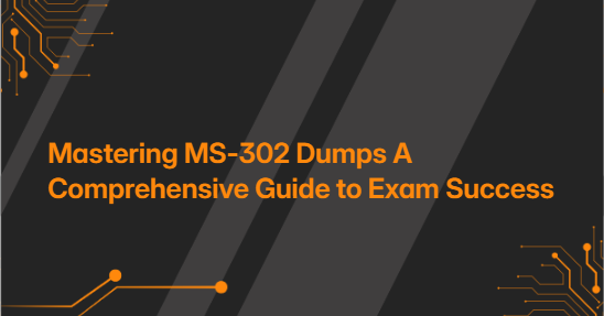 Mastering MS-302 Dumps A Comprehensive Guide to Exam Success