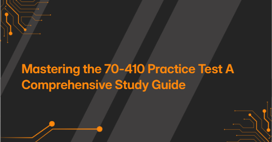 Mastering the 70-410 Practice Test A Comprehensive Study Guide