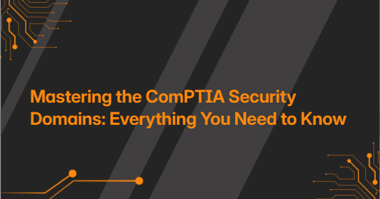 Mastering the ComPTIA Security Domains: Everything You Need to Know