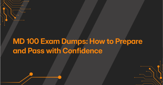 MD 100 Exam Dumps: How to Prepare and Pass with Confidence