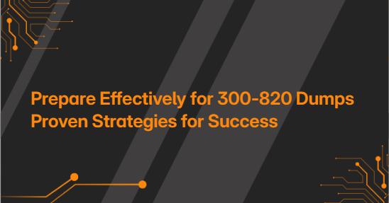 Prepare Effectively for 300-820 Dumps Proven Strategies for Success