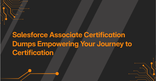 Salesforce Associate Certification Dumps Empowering Your Journey to Certification