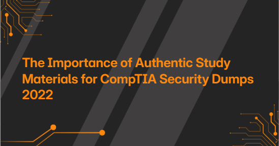 The Importance of Authentic Study Materials for CompTIA Security Dumps 2022