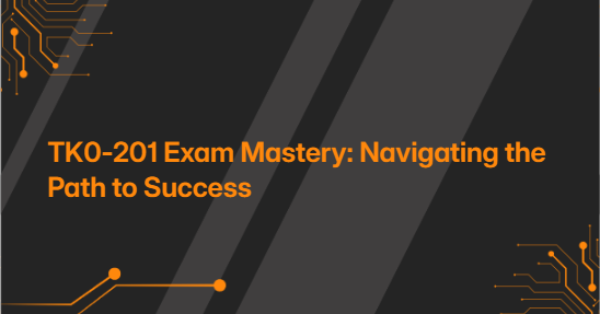 TK0-201 Exam Mastery: Navigating the Path to Success