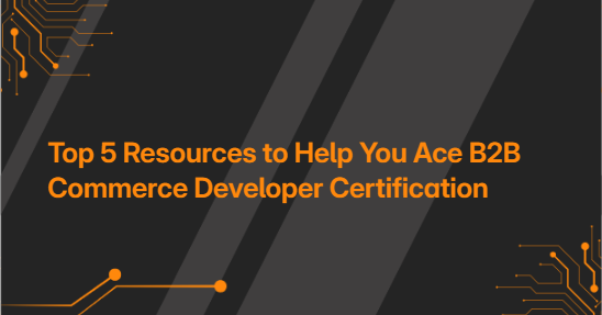 Top 5 Resources to Help You Ace B2B Commerce Developer Certification