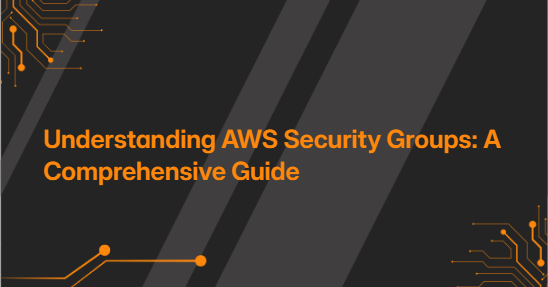 Understanding AWS Security Groups: A Comprehensive Guide