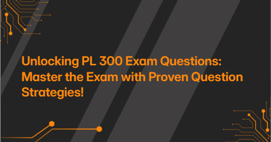 Unlocking PL 300 Exam Questions: Master the Exam with Proven Question Strategies!