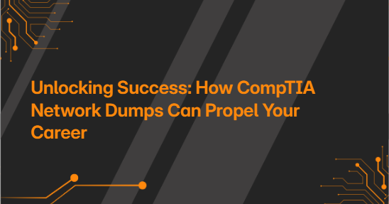 Unlocking Success: How CompTIA Network Dumps Can Propel Your Career