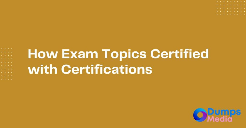 How Exam Topics Certified with Certifications
