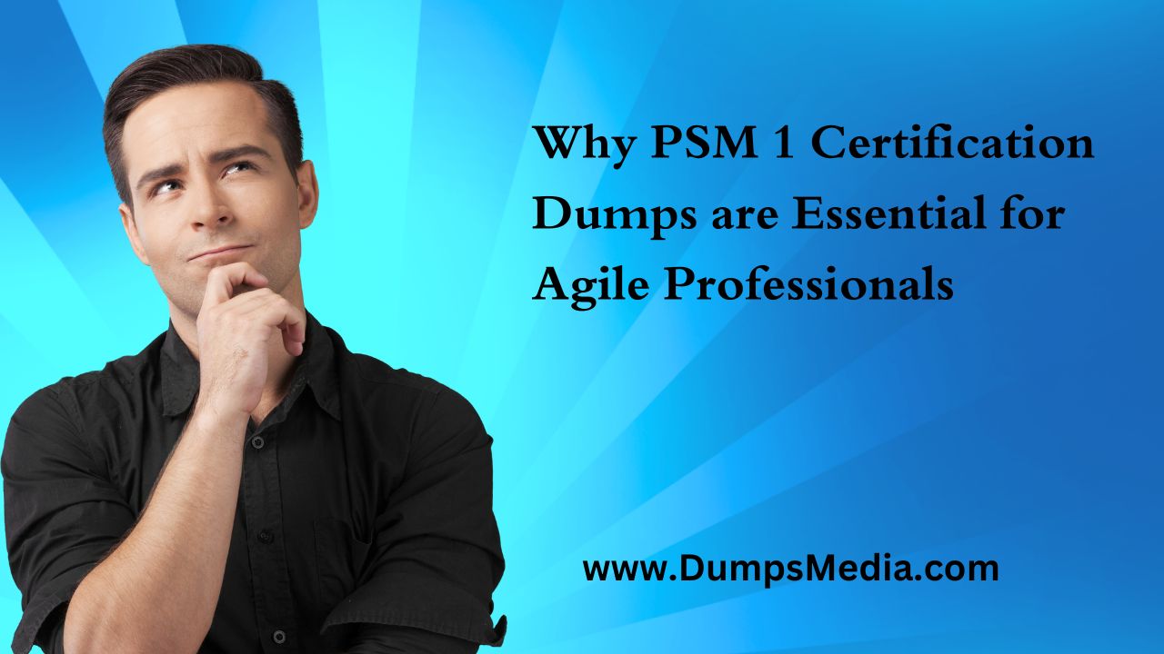 Why PSM 1 Certification Dumps are Essential for Agile Professionals