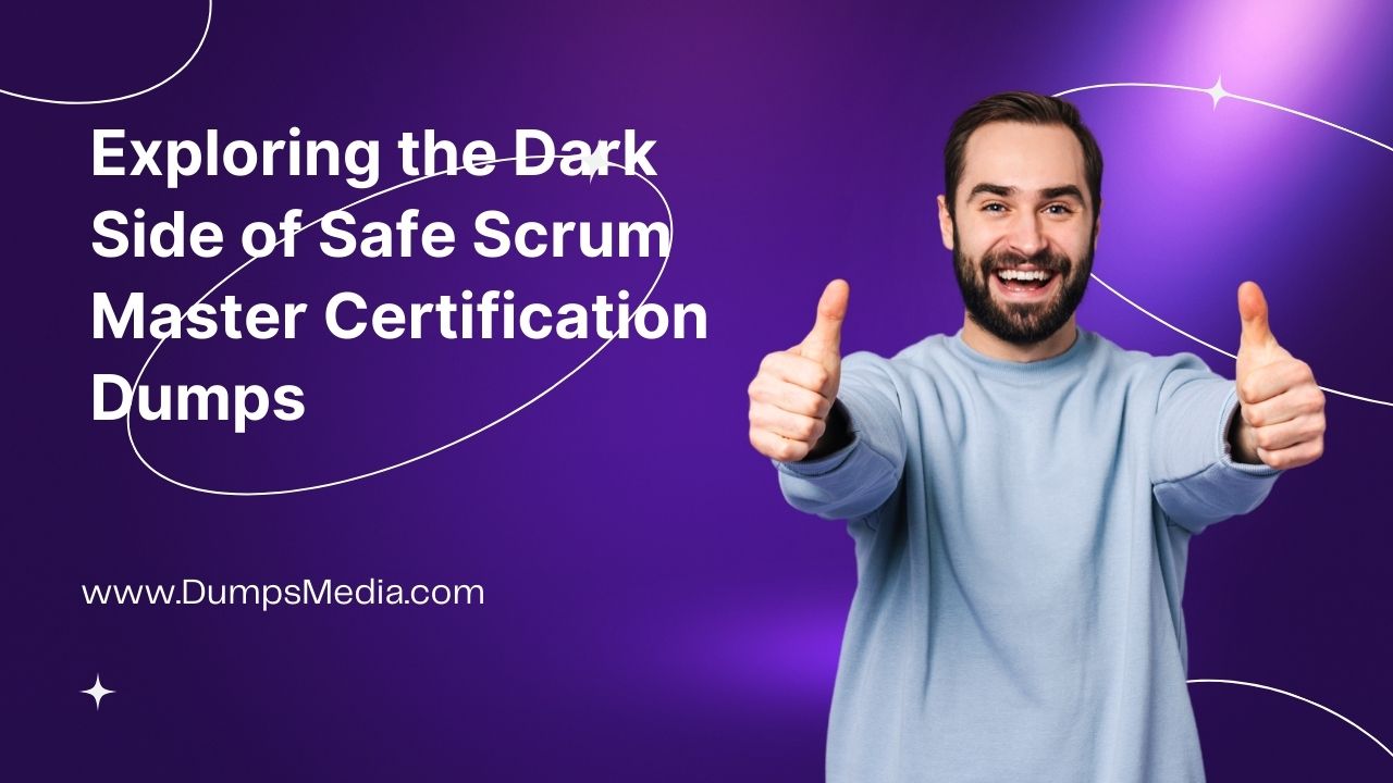 Exploring the Dark Side of Safe Scrum Master Certification Dumps: What You Need to Know