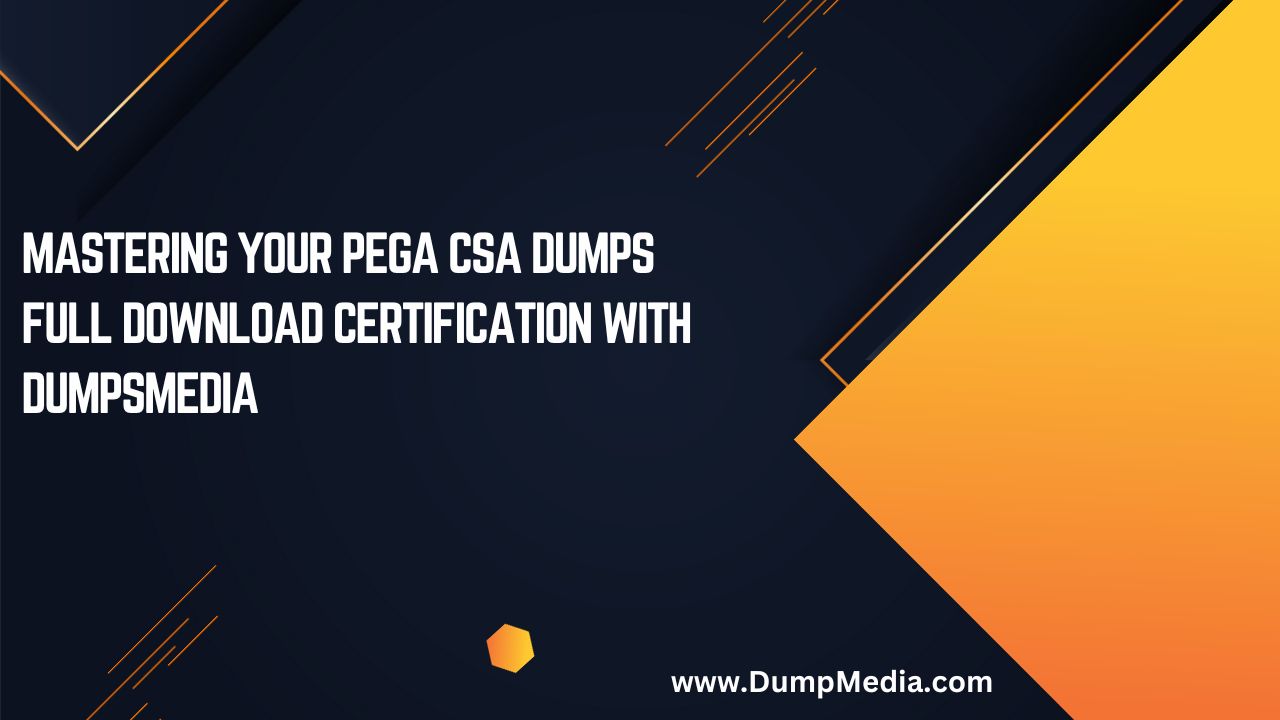 Mastering your Pega CSA Dumps Full Download Certification with DumpsMedia