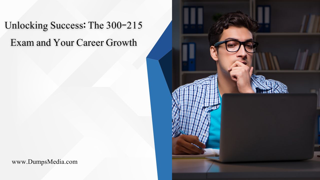 Unlocking Success: The 300-215 Exam and Your Career Growth