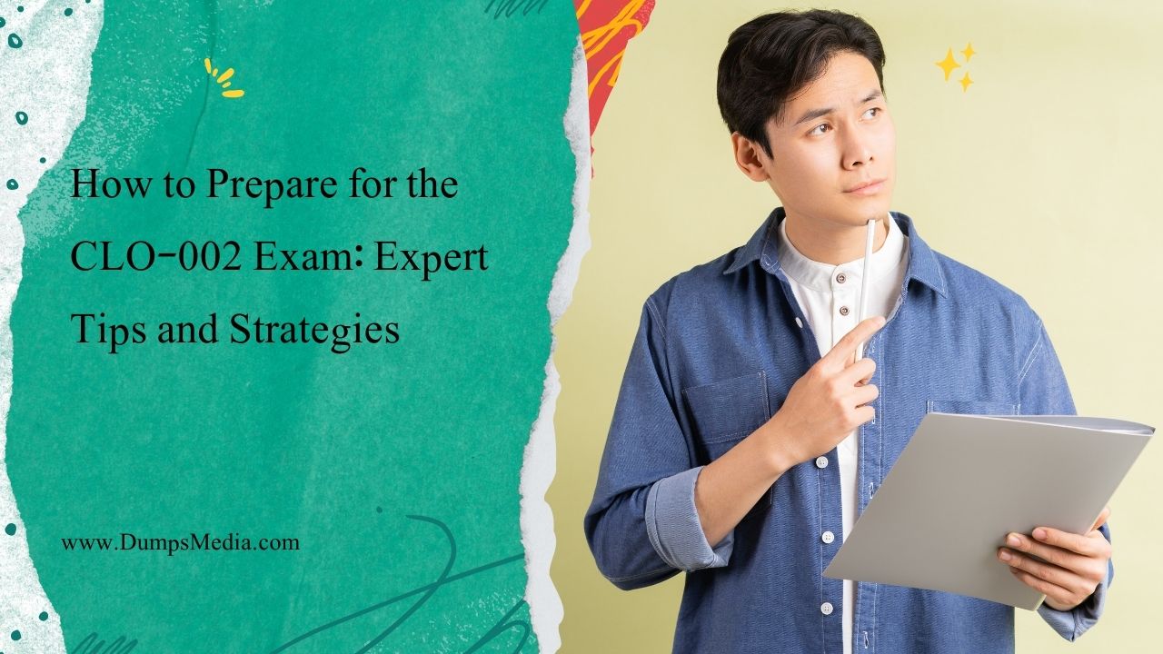 How to Prepare for the CLO-002 Exam: Expert Tips and Strategies